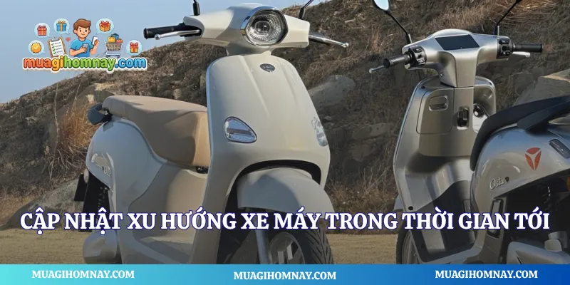 Cập nhật xu hướng xe máy trong thời gian tới